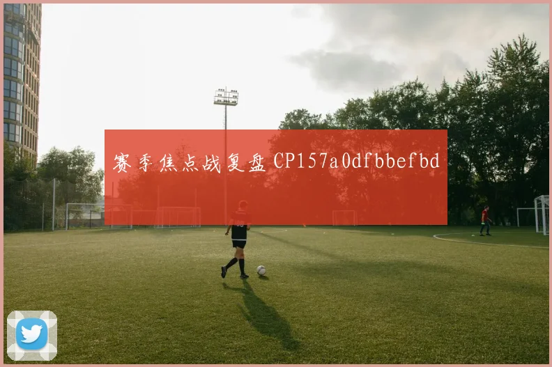赛季焦点战复盘 CP157a0dfbbefbd